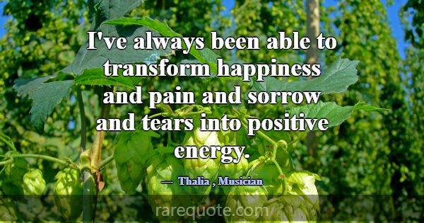I've always been able to transform happiness and p... -Thalia