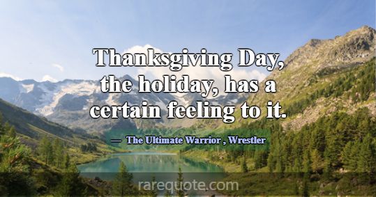 Thanksgiving Day, the holiday, has a certain feeli... -The Ultimate Warrior