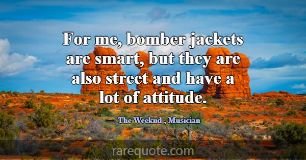 For me, bomber jackets are smart, but they are als... -The Weeknd