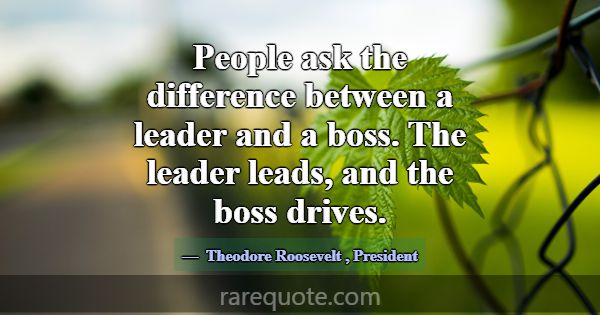 People ask the difference between a leader and a b... -Theodore Roosevelt