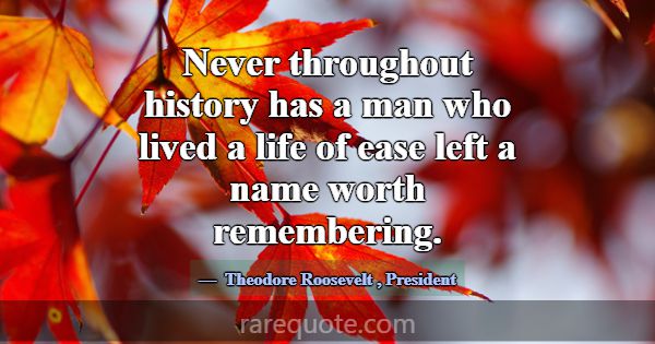 Never throughout history has a man who lived a lif... -Theodore Roosevelt