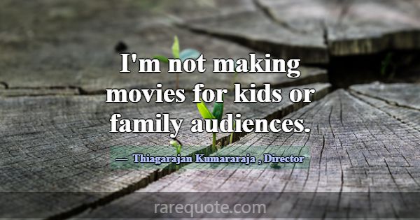 I'm not making movies for kids or family audiences... -Thiagarajan Kumararaja