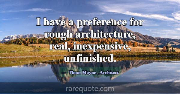 I have a preference for rough architecture, real, ... -Thom Mayne