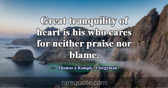 Great tranquility of heart is his who cares for ne... -Thomas a Kempis