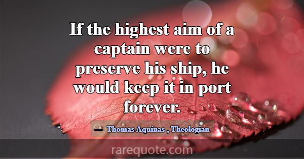 If the highest aim of a captain were to preserve h... -Thomas Aquinas