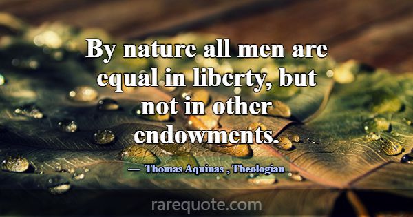 By nature all men are equal in liberty, but not in... -Thomas Aquinas