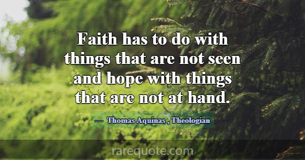 Faith has to do with things that are not seen and ... -Thomas Aquinas