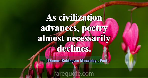 As civilization advances, poetry almost necessaril... -Thomas Babington Macaulay