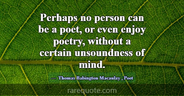Perhaps no person can be a poet, or even enjoy poe... -Thomas Babington Macaulay