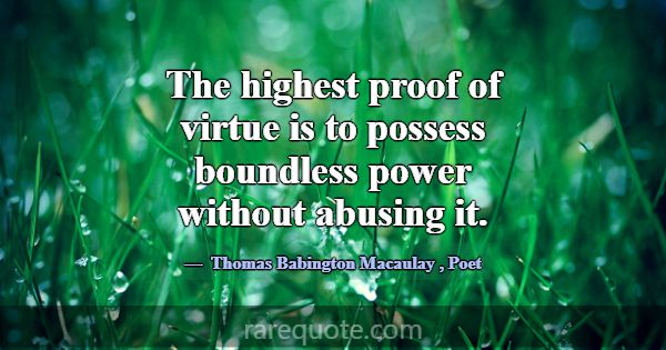 The highest proof of virtue is to possess boundles... -Thomas Babington Macaulay