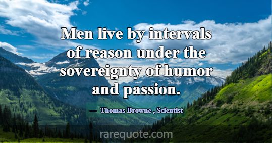 Men live by intervals of reason under the sovereig... -Thomas Browne