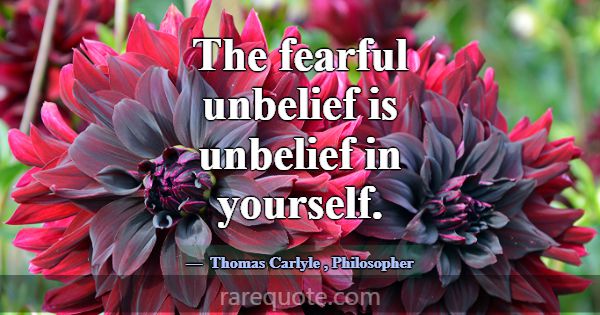 The fearful unbelief is unbelief in yourself.... -Thomas Carlyle
