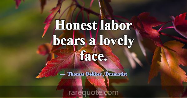 Honest labor bears a lovely face.... -Thomas Dekker