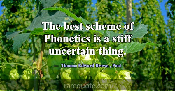 The best scheme of Phonetics is a stiff uncertain ... -Thomas Edward Brown