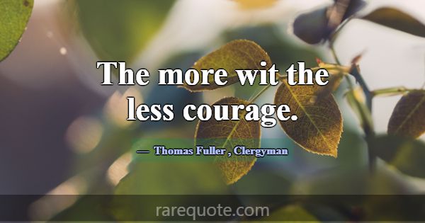 The more wit the less courage.... -Thomas Fuller