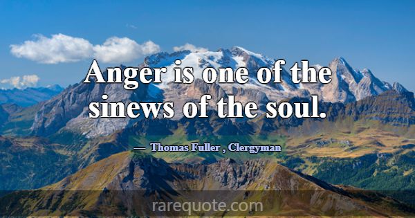 Anger is one of the sinews of the soul.... -Thomas Fuller