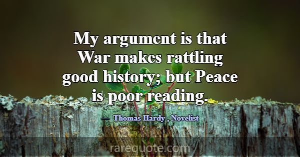 My argument is that War makes rattling good histor... -Thomas Hardy