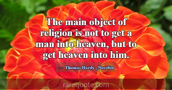 The main object of religion is not to get a man in... -Thomas Hardy