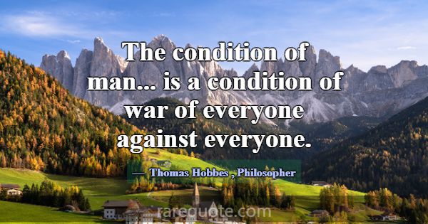 The condition of man... is a condition of war of e... -Thomas Hobbes