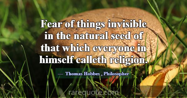 Fear of things invisible in the natural seed of th... -Thomas Hobbes