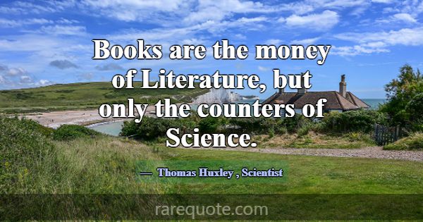 Books are the money of Literature, but only the co... -Thomas Huxley