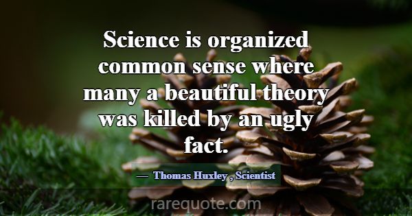 Science is organized common sense where many a bea... -Thomas Huxley