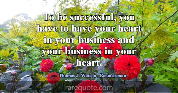 To be successful, you have to have your heart in y... -Thomas J. Watson
