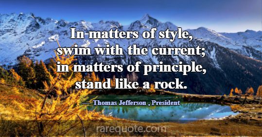 In matters of style, swim with the current; in mat... -Thomas Jefferson