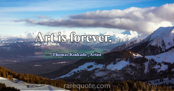 Art is forever.... -Thomas Kinkade
