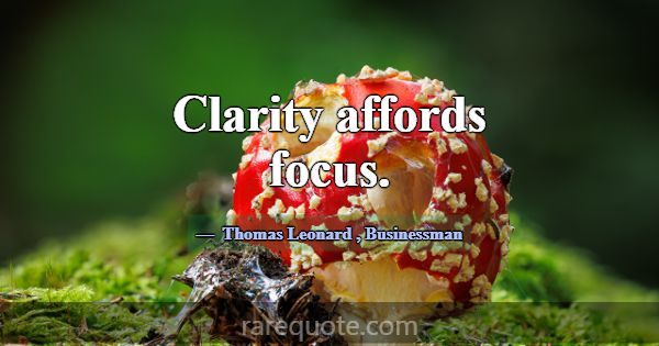 Clarity affords focus.... -Thomas Leonard