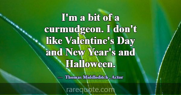 I'm a bit of a curmudgeon. I don't like Valentine'... -Thomas Middleditch