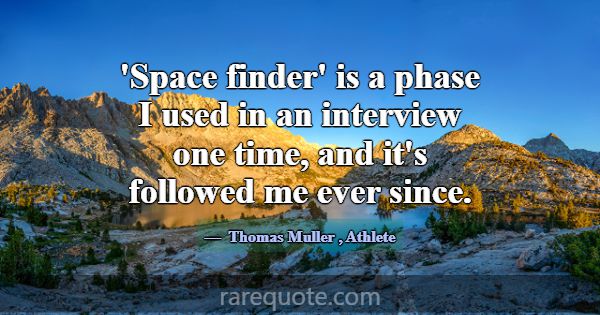 'Space finder' is a phase I used in an interview o... -Thomas Muller