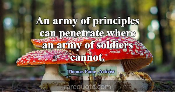An army of principles can penetrate where an army ... -Thomas Paine