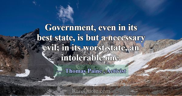 Government, even in its best state, is but a neces... -Thomas Paine