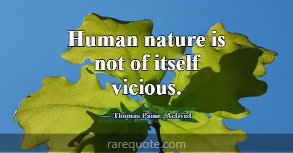 Human nature is not of itself vicious.... -Thomas Paine