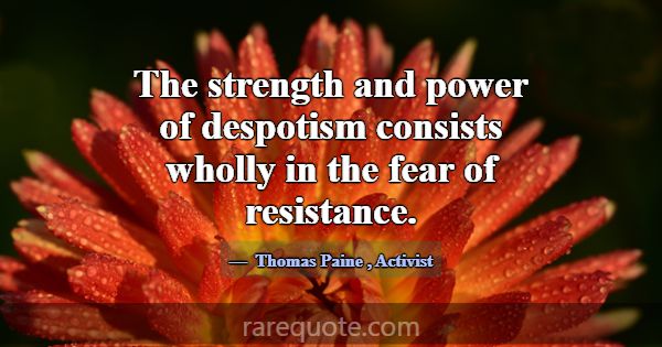 The strength and power of despotism consists wholl... -Thomas Paine