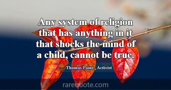 Any system of religion that has anything in it tha... -Thomas Paine