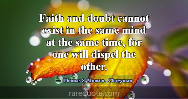 Faith and doubt cannot exist in the same mind at t... -Thomas S. Monson