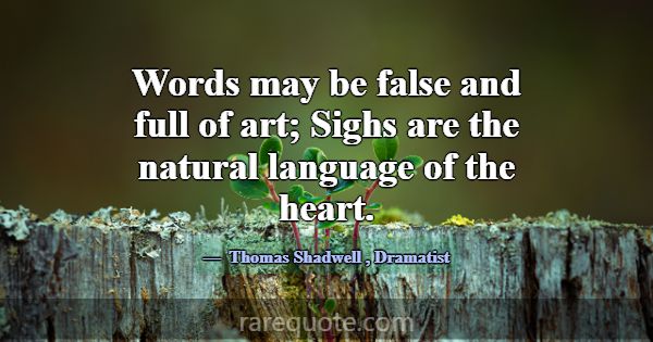 Words may be false and full of art; Sighs are the ... -Thomas Shadwell
