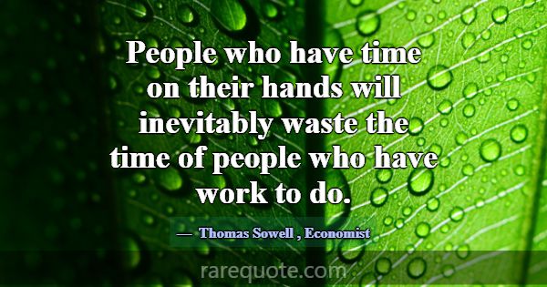 People who have time on their hands will inevitabl... -Thomas Sowell