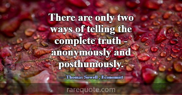 There are only two ways of telling the complete tr... -Thomas Sowell