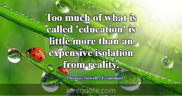 Too much of what is called 'education' is little m... -Thomas Sowell