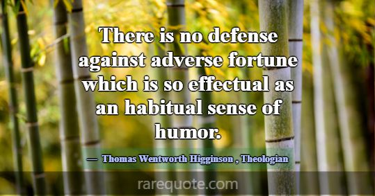 There is no defense against adverse fortune which ... -Thomas Wentworth Higginson