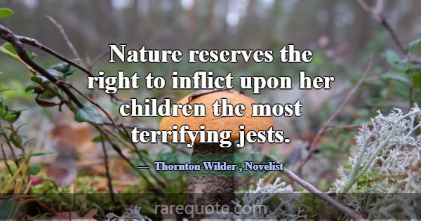 Nature reserves the right to inflict upon her chil... -Thornton Wilder