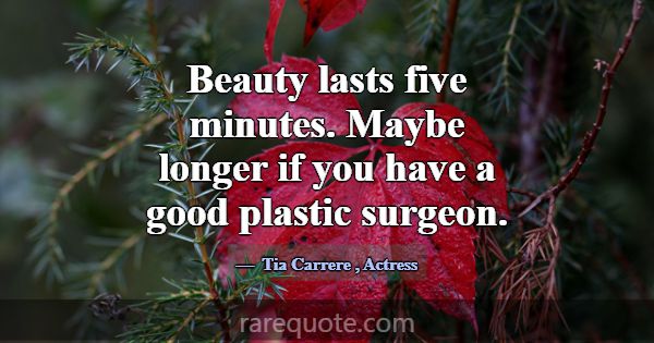 Beauty lasts five minutes. Maybe longer if you hav... -Tia Carrere