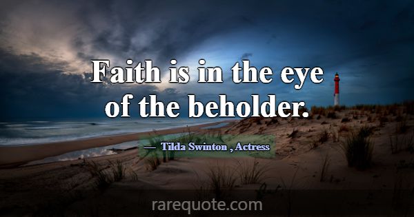 Faith is in the eye of the beholder.... -Tilda Swinton