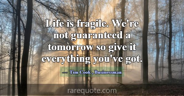 Life is fragile. We're not guaranteed a tomorrow s... -Tim Cook