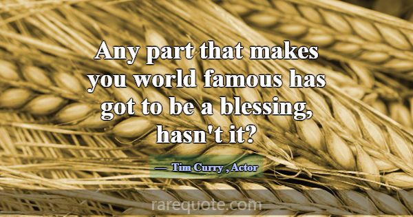 Any part that makes you world famous has got to be... -Tim Curry