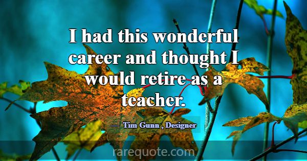 I had this wonderful career and thought I would re... -Tim Gunn