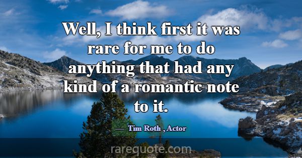 Well, I think first it was rare for me to do anyth... -Tim Roth